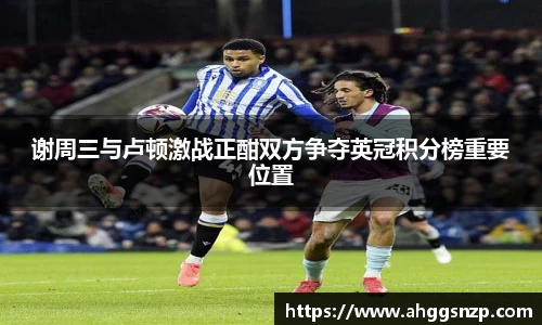 谢周三与卢顿激战正酣双方争夺英冠积分榜重要位置