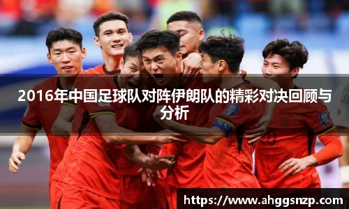 2016年中国足球队对阵伊朗队的精彩对决回顾与分析