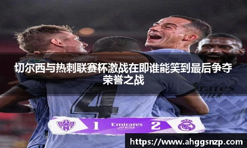 切尔西与热刺联赛杯激战在即谁能笑到最后争夺荣誉之战