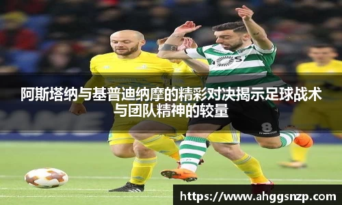 阿斯塔纳与基普迪纳摩的精彩对决揭示足球战术与团队精神的较量